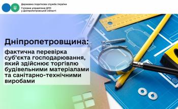 Дніпропетровщина: фактична перевірка суб’єкта господарювання,  який здійснює торгівлю будівельними матеріалами  та санітарно-технічними виробами