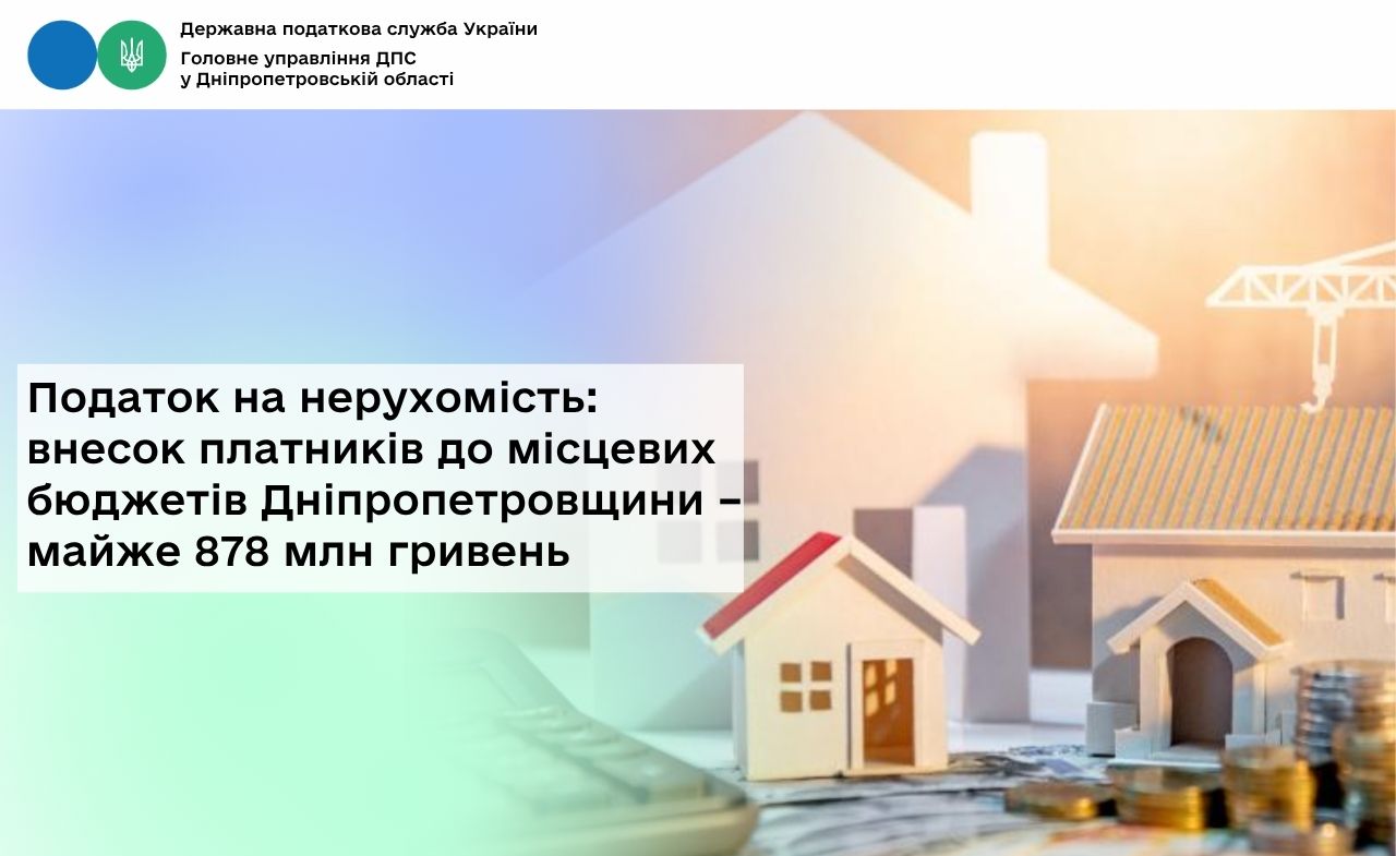 Податок на нерухомість: внесок платників до місцевих бюджетів Дніпропетровщини – майже 878 млн гривень
